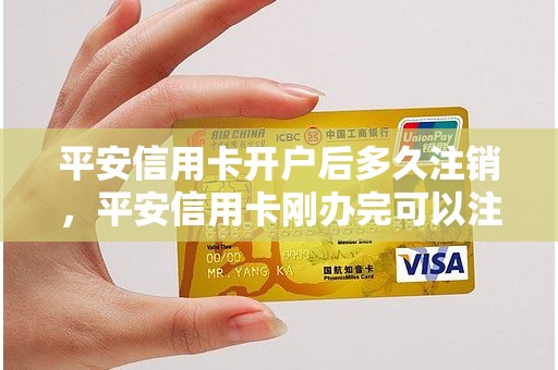 平安信用卡开户后多久注销，平安信用卡刚办完可以注销吗