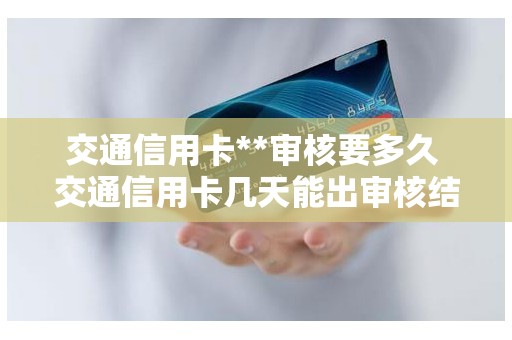 交通信用卡**审核要多久 交通信用卡几天能出审核结果