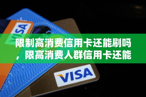 限制高消费信用卡还能刷吗，限高消费人群信用卡还能用吗