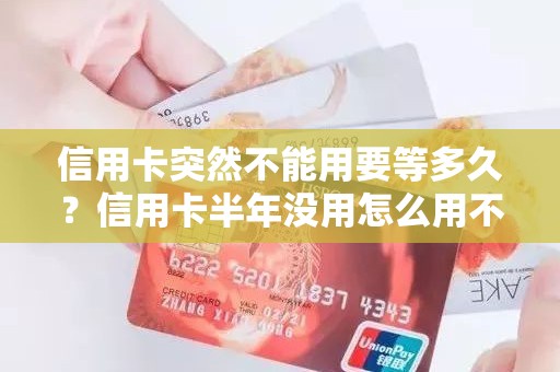 信用卡突然不能用要等多久？信用卡半年没用怎么用不了了
