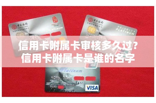 信用卡附属卡审核多久过？信用卡附属卡是谁的名字