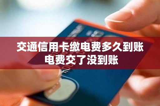 交通信用卡缴电费多久到账 电费交了没到账