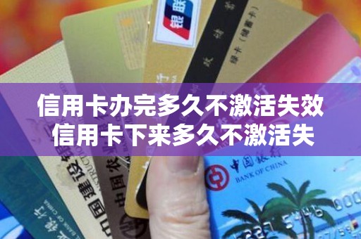 信用卡办完多久不激活失效 信用卡下来多久不激活失效