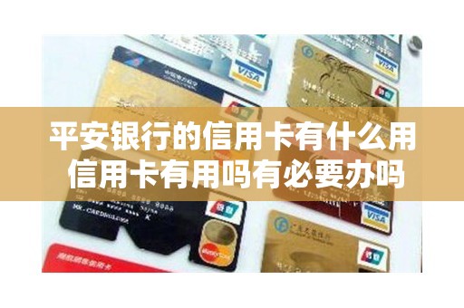 平安银行的信用卡有什么用 信用卡有用吗有必要办吗 平安银行的信用卡有什么用 信用卡有用吗有必要办吗