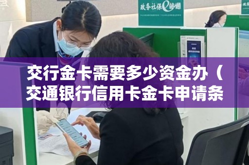 交行金卡需要多少资金办（交通银行信用卡金卡申请条件）