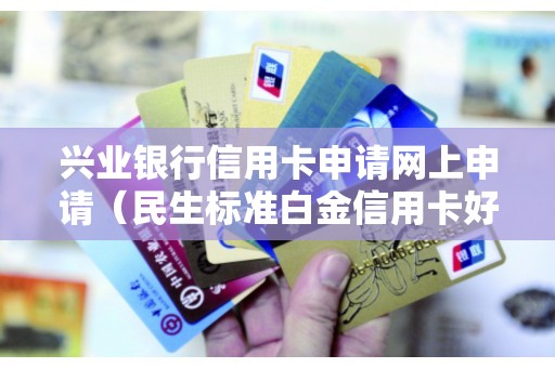 兴业银行信用卡申请网上申请（民生标准白金信用卡好申请吗）