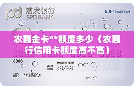 农商金卡**额度多少（农商行信用卡额度高不高）