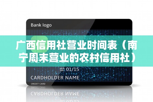 广西信用社营业时间表（南宁周末营业的农村信用社）