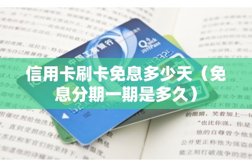 信用卡刷卡免息多少天（免息分期一期是多久）