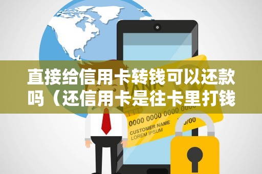直接给信用卡转钱可以还款吗（还信用卡是往卡里打钱吗）