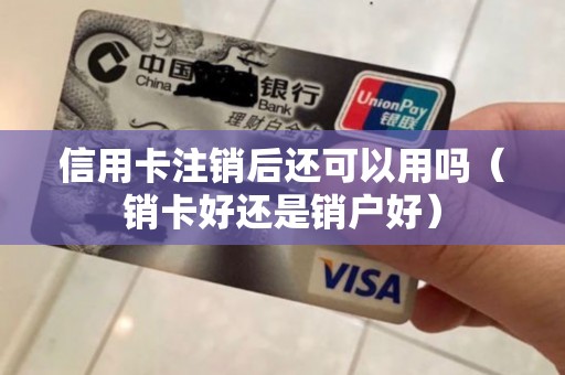 信用卡注销后还可以用吗（销卡好还是销户好）