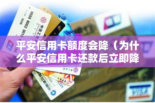 平安信用卡额度会降（为什么平安信用卡还款后立即降额）