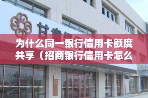 为什么同一银行信用卡额度共享（招商银行信用卡怎么注销）