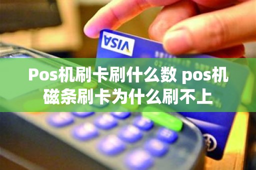 Pos机刷卡刷什么数 pos机磁条刷卡为什么刷不上