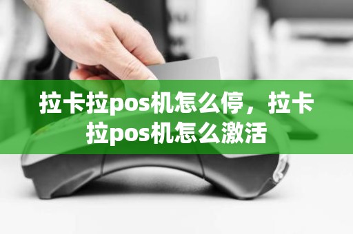 拉卡拉pos机怎么停，拉卡拉pos机怎么激活