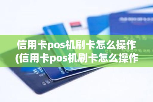 信用卡pos机刷卡怎么操作(信用卡pos机刷卡怎么操作)