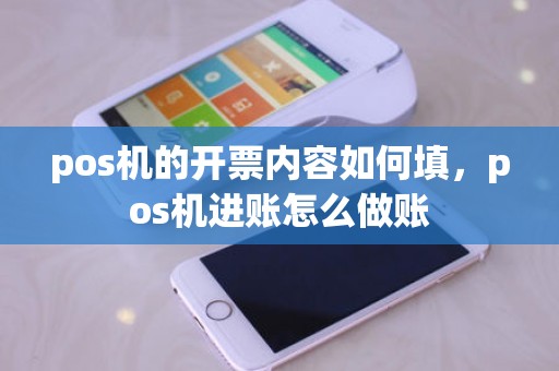 pos机的开票内容如何填，pos机进账怎么做账