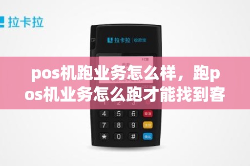 pos机跑业务怎么样，跑pos机业务怎么跑才能找到客户