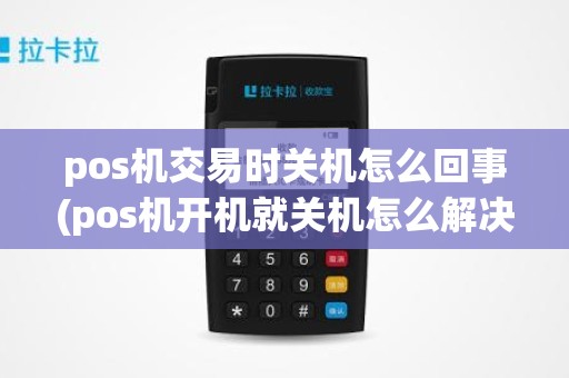 pos机交易时关机怎么回事(pos机开机就关机怎么解决)