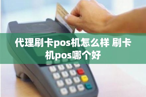 代理刷卡pos机怎么样 刷卡机pos哪个好