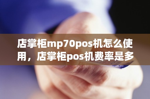 店掌柜mp70pos机怎么使用，店掌柜pos机费率是多少