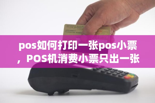 pos如何打印一张pos小票，POS机消费小票只出一张