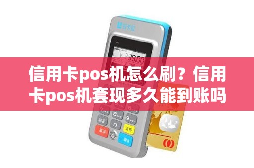 信用卡pos机怎么刷？信用卡pos机套现多久能到账吗