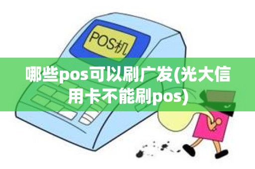 哪些pos可以刷广发(光大信用卡不能刷pos)