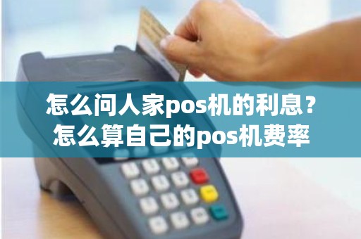 怎么问人家pos机的利息？怎么算自己的pos机费率