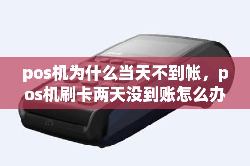 pos机为什么当天不到帐，pos机刷卡两天没到账怎么办