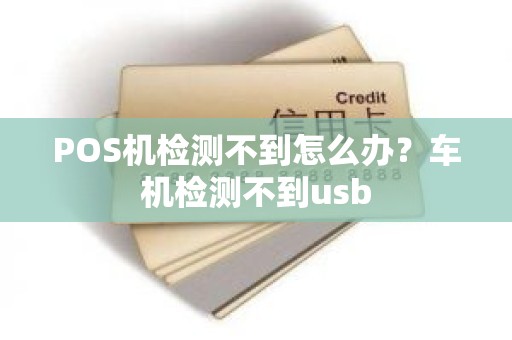 POS机检测不到怎么办？车机检测不到usb