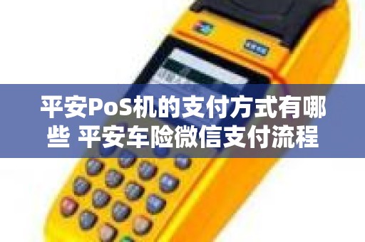 平安PoS机的支付方式有哪些 平安车险微信支付流程
