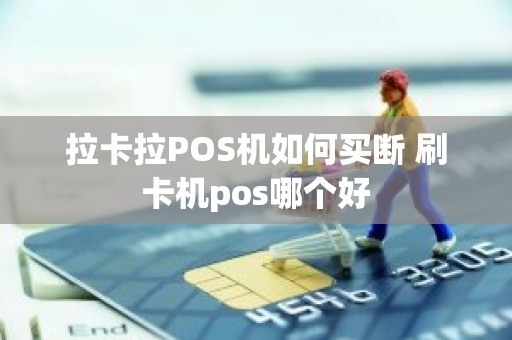 拉卡拉POS机如何买断 刷卡机pos哪个好
