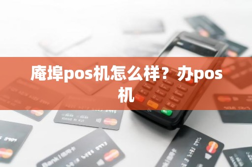 庵埠pos机怎么样？办pos机