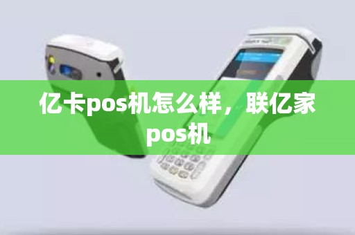 亿卡pos机怎么样，联亿家pos机