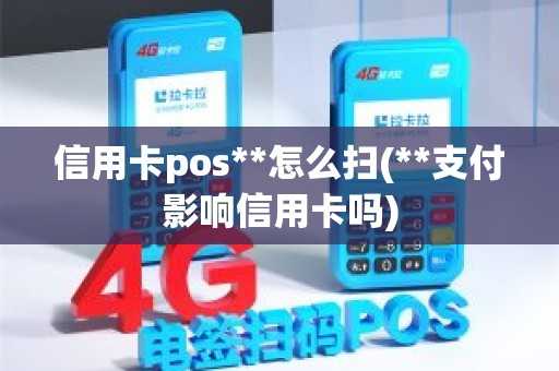 信用卡pos**怎么扫(**支付影响信用卡吗)