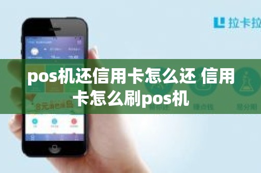 pos机还信用卡怎么还 信用卡怎么刷pos机
