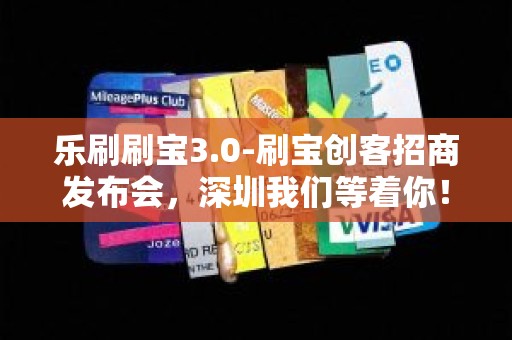 乐刷刷宝3.0-刷宝创客招商发布会，深圳我们等着你！