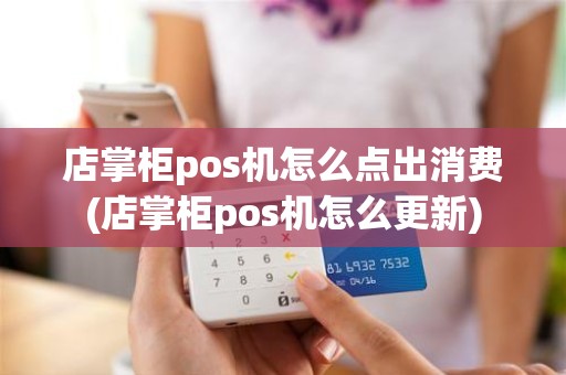 店掌柜pos机怎么点出消费(店掌柜pos机怎么更新)