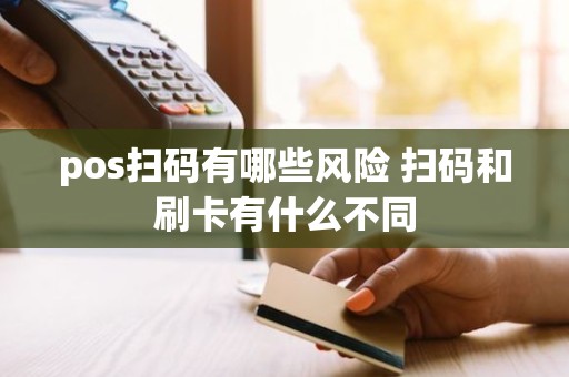 pos扫码有哪些风险 扫码和刷卡有什么不同