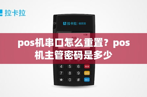 pos机串口怎么重置？pos机主管密码是多少