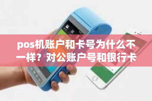 pos机账户和卡号为什么不一样？对公账户号和银行卡号不一样
