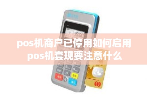 pos机商户已停用如何启用 pos机套现要注意什么