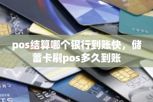 pos结算哪个银行到账快,储蓄卡刷pos多久到账 pos结算哪个银行到账快,储蓄卡刷pos多久到账