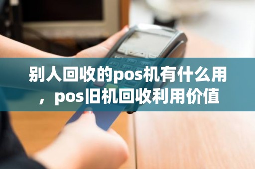 别人回收的pos机有什么用，pos旧机回收利用价值