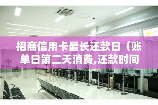 招商信用卡最长还款日(账单日第二天消费,还款时间最长) 招商信用卡最长还款日(账单日第二天消费,还款时间最长)