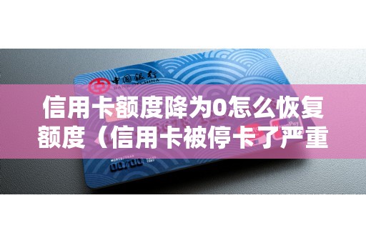 信用卡额度降为0怎么恢复额度（信用卡被停卡了严重吗）