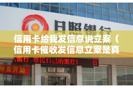 信用卡给我发信息说立案（信用卡催收发信息立案是真的吗）