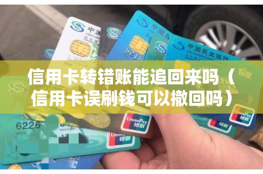 信用卡转错账能追回来吗（信用卡误刷钱可以撤回吗）