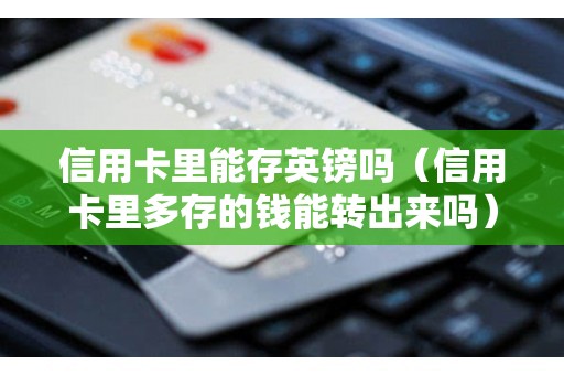 信用卡里能存英镑吗（信用卡里多存的钱能转出来吗）